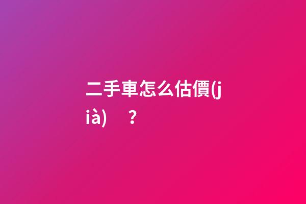 二手車怎么估價(jià)？